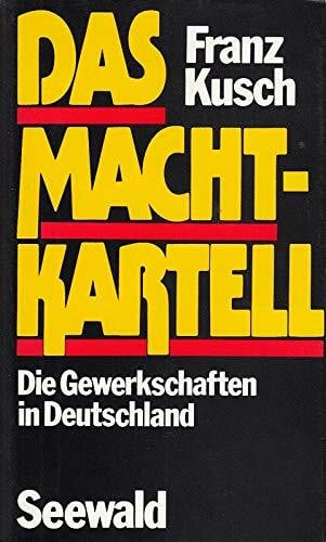 Kusch, Franz Das Machtkartell. Die Gewerkschaften in Deutschland