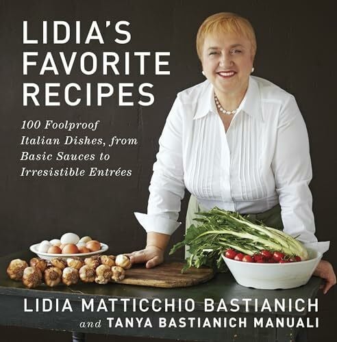 Bastianich Manuali, Tanya Lidia's Favorite Recipes: 100 Foolproof Italian Dishes, from Basic Sauces to Irresistible Entrees: A Cookbook