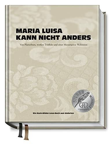 Justyna Krzyzanowska Maria Luisa kann nicht anders: Von Platterbsen, weißen Trüffeln und einer Messerspitze Wahnsinn. Ein Koch-Bilder-Lese-Buch aus Umbrien