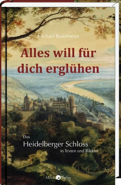 Michael Buselmeier Alles will für dich erglühen: Das Heidelberger Schloss in Texten und Bildern
