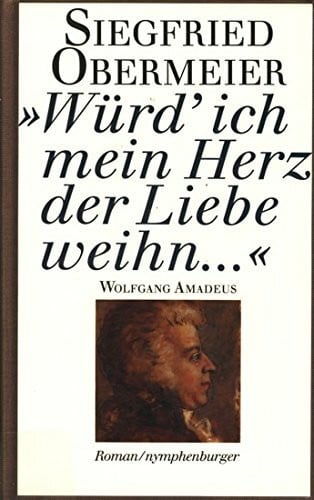 Obermeier, Siegfried Würd' ich mein Herz der Liebe weihn...: Wolfgang Amadeus Roman