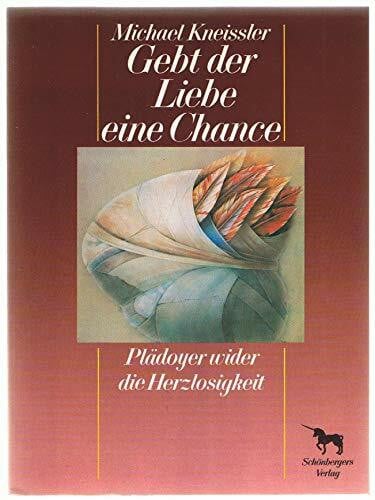 Michael Kneissler Gebt der Liebe eine Chance. Plädoyer wider die Herzlosigkeit