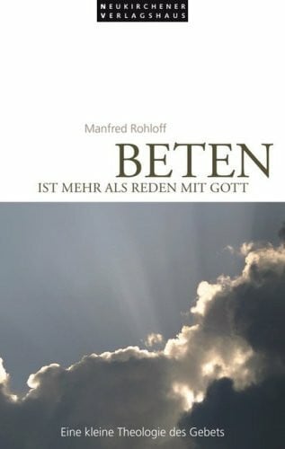 Rohloff, Manfred Beten ist mehr als Reden mit Gott: Eine kleine Theologie des Gebets
