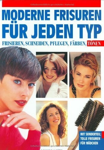 Moderne Frisuren für jeden Typ: Frisieren, schneiden, pflegen, färben, tönen. Sonderteil: Tolle Frisuren für Mädchen