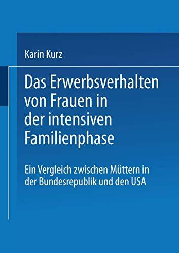 Kurz, Karin Das Erwerbsverhalten von Frauen in der intensiven Familienphase: Ein Vergleich Zwischen Müttern In Der Bundesrepublik Deutschland Und Den Usa (German Edition)