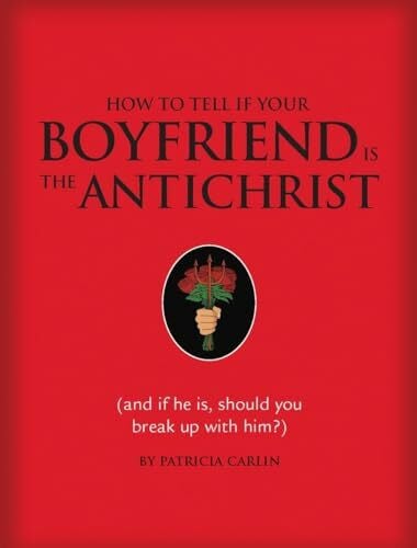 Carlin, Patricia How to Tell If Your Boyfriend Is the Antichrist: And If He Is, Should You Break Up with Him?