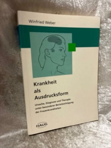 Winfried Weber Krankheit als Ausdrucksform. Ursache, Diagnose und Therapie unter besonderer Berücksichtigung der Frauenkrankheiten