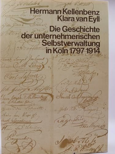Kellenbenz, Hermann Die Geschichte der unternehmerischen Selbstverwaltung in Köln 1797-1914: Herausgegeben aus Anlass des 175jährigen Bestehens der Industrie- und Handelskammer zu Köln am 8. November 1972