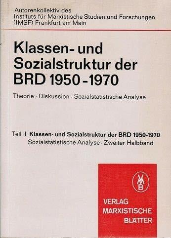 Institut für marxistische Studien und Fo Klassen- und Sozialstruktur der BRD 1950-1970. Theorie-Diskussion-Sozialsatistische Analyse, Teil II: Klassen-und Sozialstruktur der BRD 1950-1970. Zweiter Halbband. Sozialstatitische Analyse (Marxist