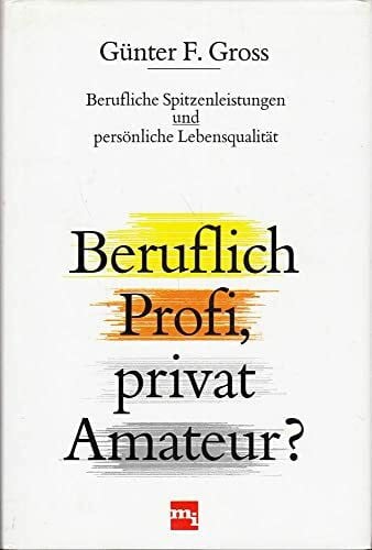 Günter F. Gross Beruflich Profi, privat Amateur? Berufliche Spitzenleistungen und persönliche Lebensqualität