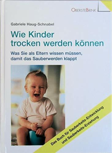 Haug-Schnabel, Gabriele Wie Kinder trocken werden können: Was Sie als Eltern wissen müssen, damit das Sauberwerden klappt: Was Sie als Eltern wissen müssen, damit das ... und Sauberkeits-Erziehung