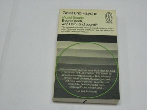 Beadle, Muriel Begreif doch, was Dein Kind begreift : was Verhaltensforschung, Psychoanalyse, Psychologie, Soziologie, Pädagogik, Biologie u. Medizin über d. Kind in d. ersten 5 Lebensjahren sagen.