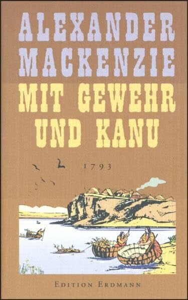 Mackenzie, Alexander Mit Gewehr und Kanu: 1793 (Alte abenteuerliche Reiseberichte Edition Erdmann in der marixverlag GmbH)