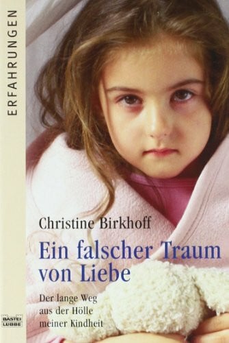 Birkhoff, Christine Ein falscher Traum von Liebe: Der lange Weg aus der Hölle meiner Kindheit