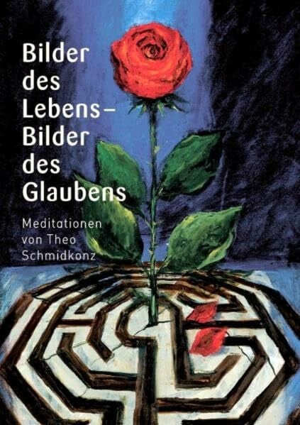 Schmidkonz, Theo Bilder des Lebens - Bilder des Glaubens: Meditationen: Meditationen. Theo Schmidkonz zum 80. Geburtstag