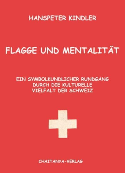 Kindler, Hanspeter Flagge und Mentalität: Ein symbolkundlicher Rundgang durch die kulturelle Vielfalt der Schweiz