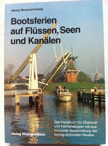 Braunschweig, Henry Bootsferien auf Flüssen, Seen und Kanälen. Das Handbuch für Charterer und Fahrtenskipper mit ausführlicher Beschreibung der fünfzig schönsten Reviere in Europa und Nordamerika