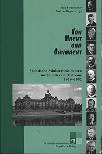 Schmeitzner, Mike Von Macht und Ohnmacht: Sächsische Ministerpräsidenten im Zeitalter der Extreme 1919–1952