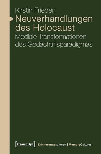 Kirstin Frieden Neuverhandlungen des Holocaust: Mediale Transformationen des Gedächtnisparadigmas (Erinnerungskulturen / Memory Cultures)