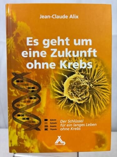 Alix, Jean C Es geht um eine Zukunft ohne Krebs: Der Schlüssel für ein langes Leben ohne Krebs