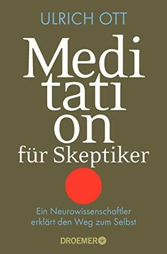 Ott, Ulrich Meditation für Skeptiker: Ein Neurowissenschaftler erklärt den Weg zum Selbst