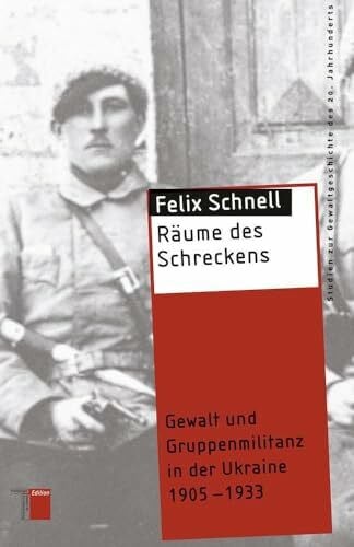 Felix Schnell Räume des Schreckens: Gewalt und Gruppenmilitanz in der Ukraine 1905-1933 (Studien zur Gewaltgeschichte des 20. Jahrhunderts)