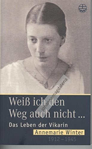 Winter, Friedrich Weiss ich den Weg auch nicht: Das Leben der Vikarin Annemaria Winter 1912-1945: Das Leben der Vikarin Annemarie Winter 1912-1945