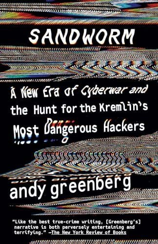 Greenberg, Andy Sandworm: A New Era of Cyberwar and the Hunt for the Kremlin's Most Dangerous Hackers