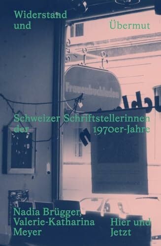 Meyer, Valerie-Katharina Widerstand und Übermut: Schweizer Schriftstellerinnen der 1970er-Jahre