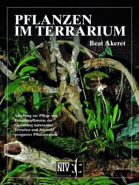 Akeret, B Pflanzen im Terrarium -: Anleitung zur Pflege von Terrarienpflanzen, zur Gestaltung naturnaher Terrarien und Auswahl geeigneter Pflanzenarten