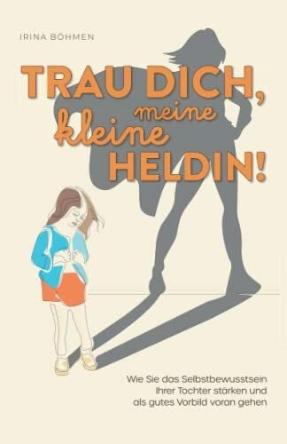 Böhmen, Irina Trau dich, meine kleine Heldin! – Wie Sie das Selbstbewusstsein Ihrer Tochter stärken und als gutes Vorbild vorangehen
