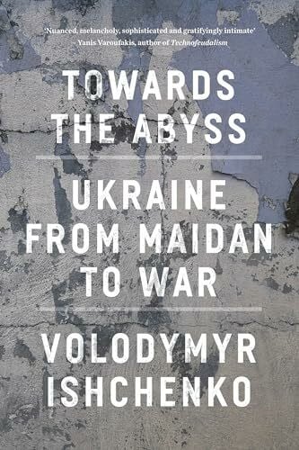 Ishchenko, Volodymyr Towards the Abyss: Ukraine from Maidan to War
