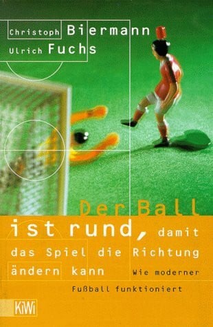 Fuchs, Ulrich Der Ball ist rund, damit das Spiel die Richtung ändern kann: Wie moderner Fussball funktioniert (KiWi)