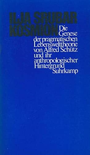 Srubar, Ilja Kosmion: Die Genese der pragmatischen Lebenswelttheorie von Alfred Schütz und ihr anthropologischer Hintergrund: Die Genese der praktischen ... Schütz und ihr anthropologischer Hintergrund