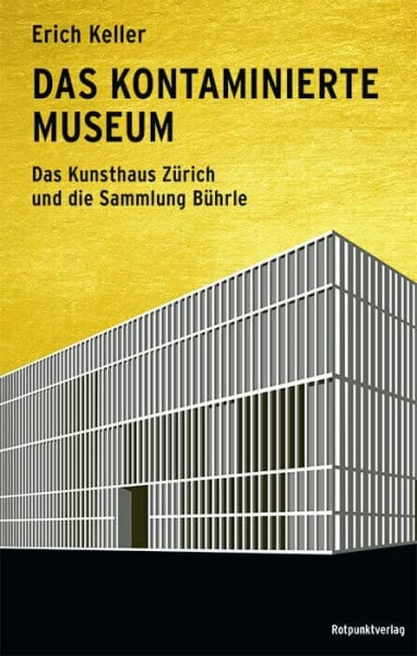 Erich Das kontaminierte Museum: Das Kunsthaus Zürich und die Sammlung Bührle
