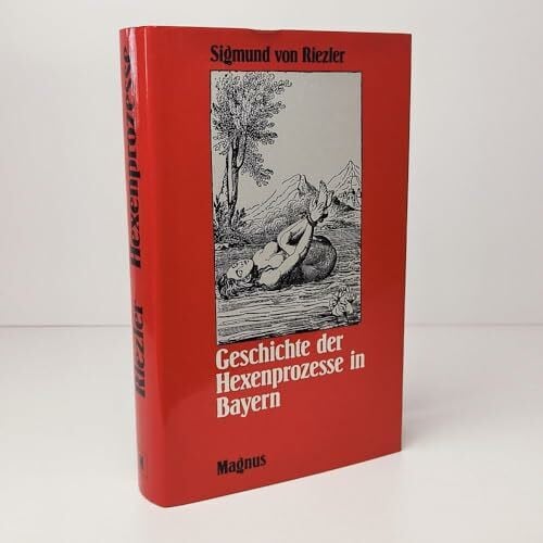 Riezler, Sigmund von Geschichte der Hexenprozesse in Bayern: Im Lichte der allgemeinen Entwicklung dargestellt