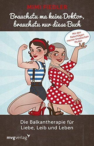 Fiedler, Mimi Brauchstu ma keine Doktor, brauchstu nur diese Buch: Die Balkantherapie für Liebe, Leib und Leben. Mit den Ratschlägen meiner kroatischen Mutter