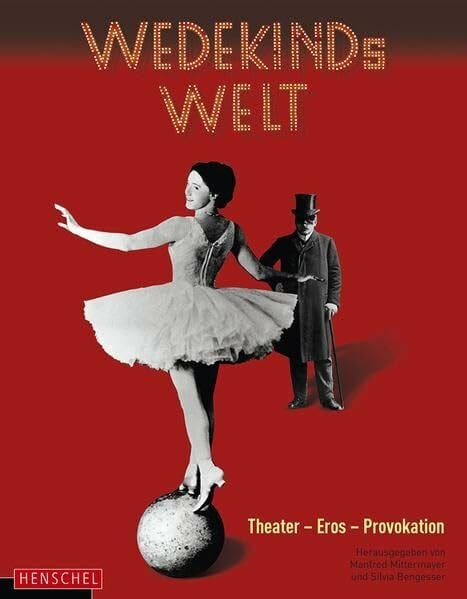 Silvia Bengesser Wedekinds Welt: Theater - Eros - Provokation: Theater - Eros - Provokation. Hrsg.: Deutsches Theatermuseum
