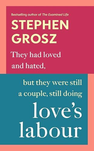 Grosz, Stephen Love’s Labour: The #1 Sunday Times bestselling author examines love and relationships