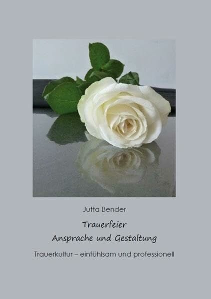 Bender, Jutta Trauerfeier Ansprache und Gestaltung: Trauerkultur - einfühlsam und professionell