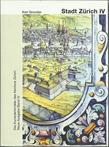 Grunder, Karl Die Kunstdenkmäler des Kantons Zürich, Neue Ausgabe IV: Die Stadt Zürich IV, Die Schanzen und barocken Vorstädte (Kunstdenkmäler der Schweiz)