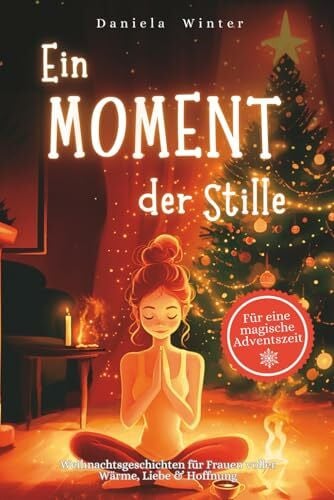 Winter, Daniela Ein Moment der Stille: 24 Tage voller Weihnachtsgeschichten für Frauen über Wärme, Liebe & Hoffnung – Ein Herzensgeschenk für Freundin, Mama oder Oma