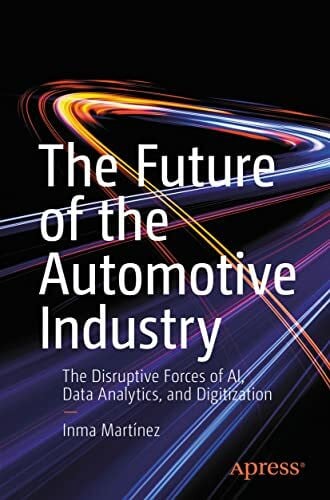 Martínez, Inma The Future of the Automotive Industry: The Disruptive Forces of AI, Data Analytics, and Digitization