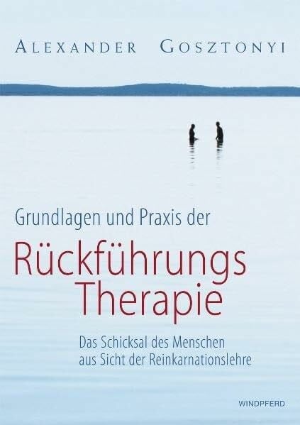 Alexander Gosztonyi Grundlagen und Praxis der Rückführungstherapie: Das Schicksal des Menschen aus Sicht der Reinkarnationslehre