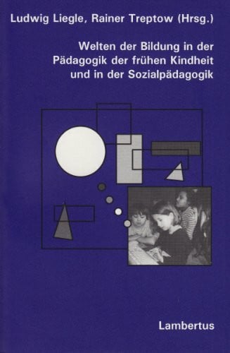Liegle, Ludwig Welten der Bildung in der Pädagogik der frühen Kindheit und in der Sozialpädagogik