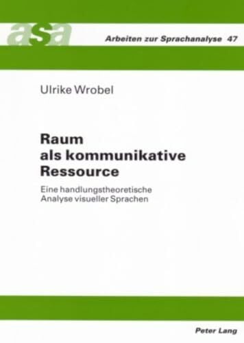 Wrobel, Ulrike Raum als kommunikative Ressource: Eine handlungstheoretische Analyse visueller Sprachen (Arbeiten zur Sprachanalyse, Band 47)