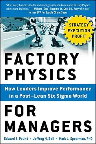 Spearman, Mark L. Factory Physics for Managers: How Leaders Improve Performance in a Post-Lean Six Sigma World