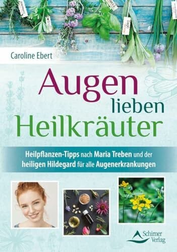 Ebert, Caroline Augen lieben Heilkräuter: Heilpflanzen-Tipps nach Maria Treben und der heiligen Hildegard für alle Augenerkrankungen