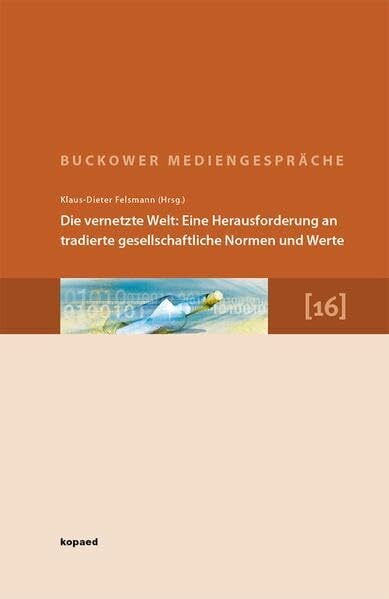 Felsmann, Klaus D Die vernetzte Welt: Eine Herausforderung an tradierte gesellschaftliche Normen und Werte: 16. Buckower Mediengespräche. Erweiterte Dokumentation 2012