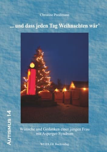Preißmann, Christine ... und dass jeden Tag Weihnachten wär': Wünsche und Gedanken einer jungen Frau mit Asperger-Syndrom (Autismus – Studien, Materialien und Quellen, Band 14)